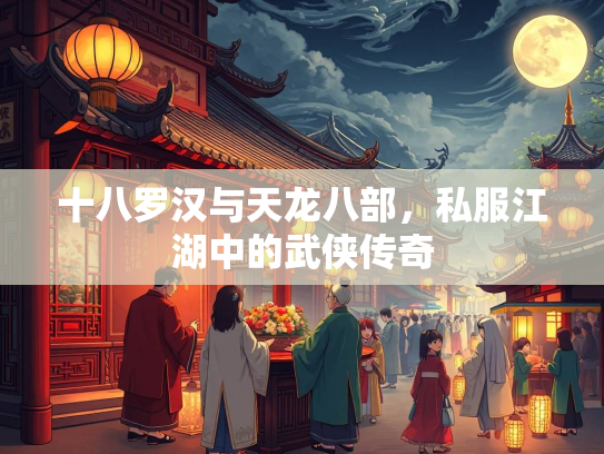 十八罗汉与天龙八部，私服江湖中的武侠传奇  第3张
