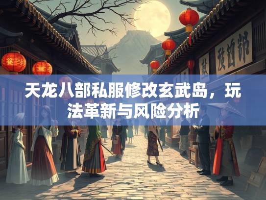 天龙八部私服修改玄武岛，玩法革新与风险分析  第3张