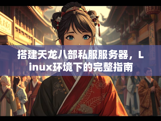 搭建天龙八部私服服务器，Linux环境下的完整指南  第2张