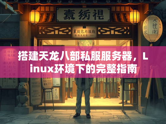 搭建天龙八部私服服务器，Linux环境下的完整指南  第3张