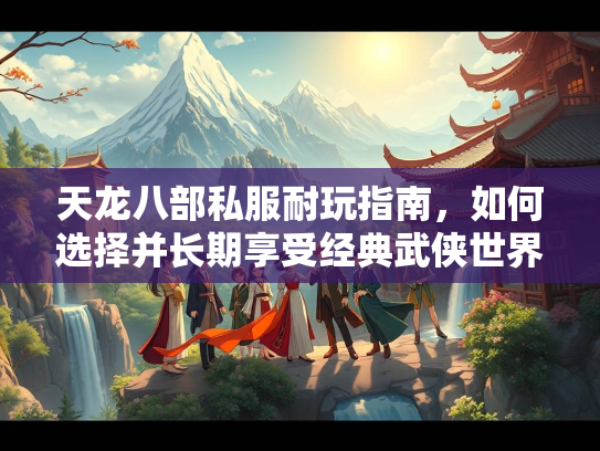 天龙八部私服耐玩指南，如何选择并长期享受经典武侠世界