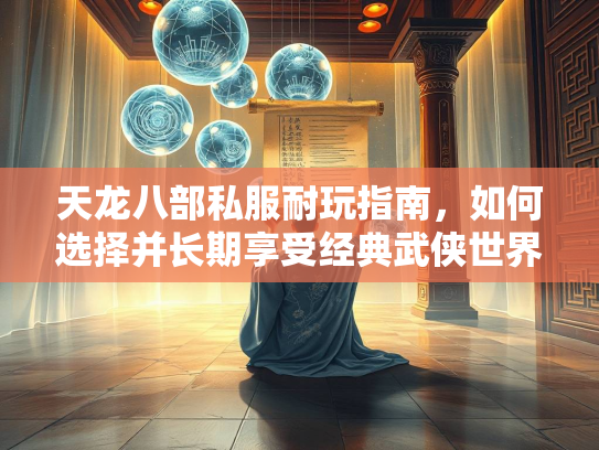 天龙八部私服耐玩指南，如何选择并长期享受经典武侠世界