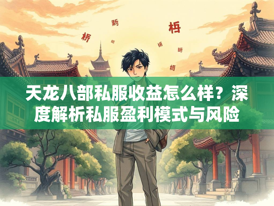 天龙八部私服收益怎么样？深度解析私服盈利模式与风险  第1张