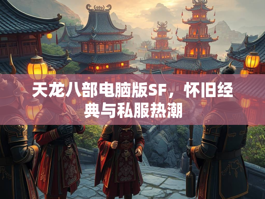 天龙八部电脑版SF，怀旧经典与私服热潮  第3张