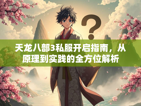 天龙八部3私服开启指南，从原理到实践的全方位解析