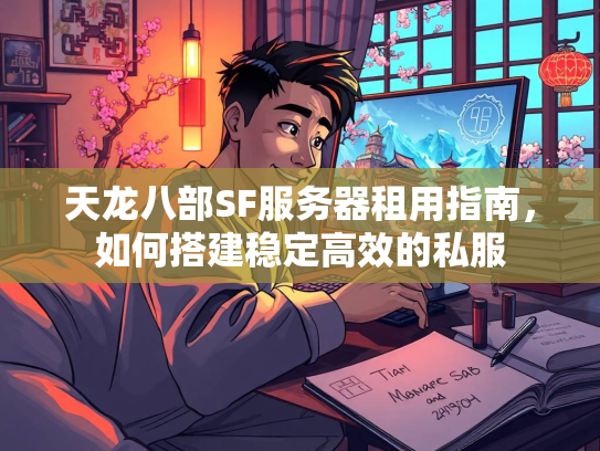 天龙八部SF服务器租用指南，如何搭建稳定高效的私服