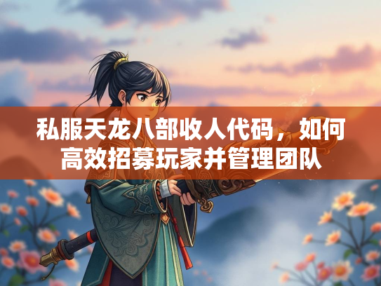 私服天龙八部收人代码，如何高效招募玩家并管理团队  第2张
