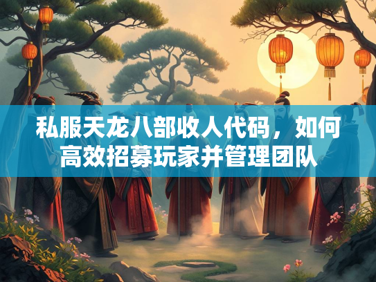 私服天龙八部收人代码，如何高效招募玩家并管理团队  第3张