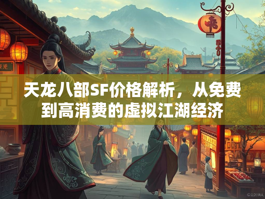 天龙八部SF价格解析，从免费到高消费的虚拟江湖经济  第1张