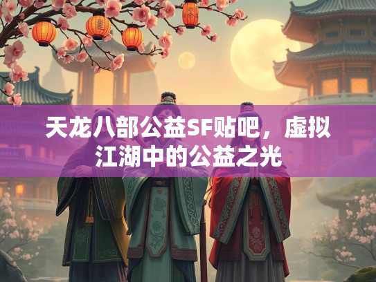 天龙八部公益SF贴吧，虚拟江湖中的公益之光  第2张