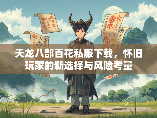 天龙八部百花私服下载，怀旧玩家的新选择与风险考量