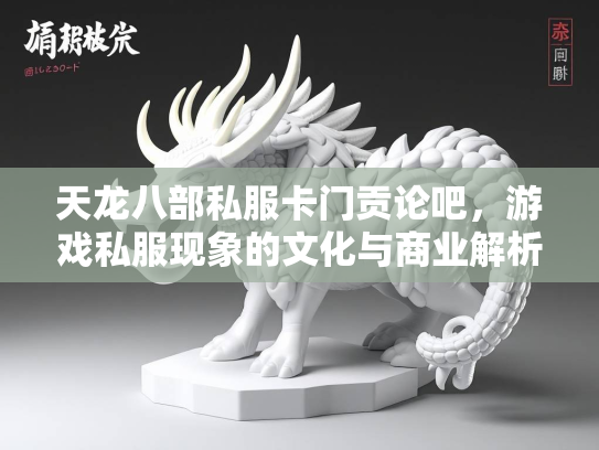 天龙八部私服卡门贡论吧，游戏私服现象的文化与商业解析  第3张