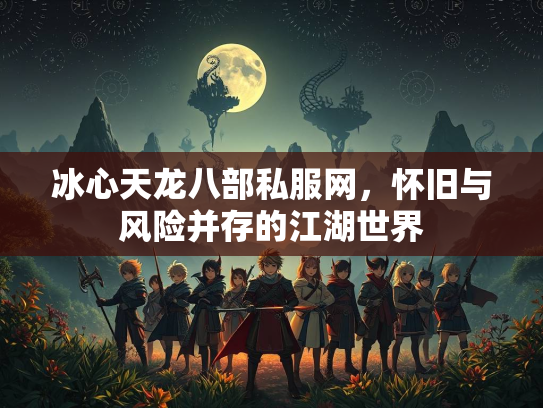 冰心天龙八部私服网，怀旧与风险并存的江湖世界  第3张
