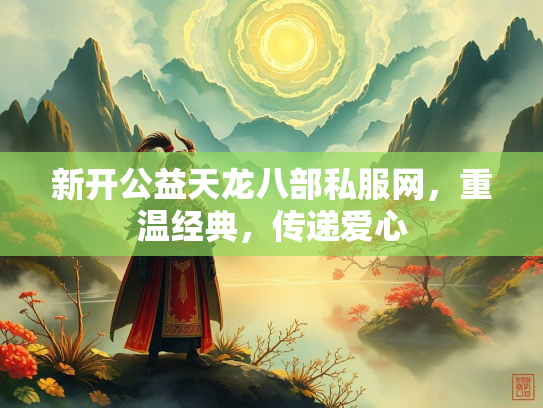 新开公益天龙八部私服网，重温经典，传递爱心