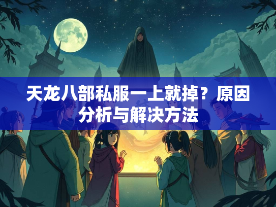 天龙八部私服一上就掉？原因分析与解决方法