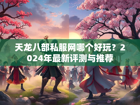 天龙八部私服网哪个好玩？2024年最新评测与推荐  第2张
