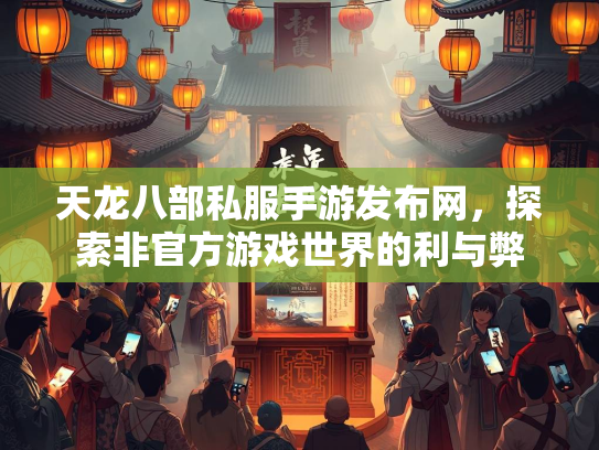 天龙八部私服手游发布网，探索非官方游戏世界的利与弊