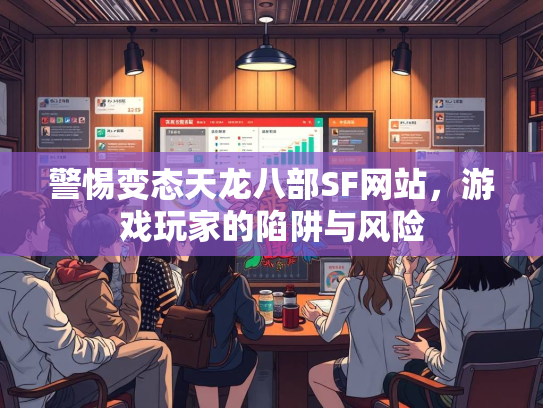 警惕变态天龙八部SF网站，游戏玩家的陷阱与风险