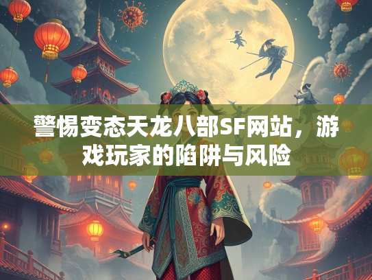 警惕变态天龙八部SF网站，游戏玩家的陷阱与风险