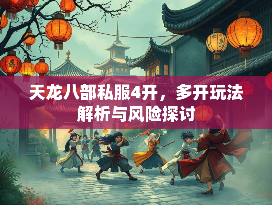 天龙八部私服4开，多开玩法解析与风险探讨