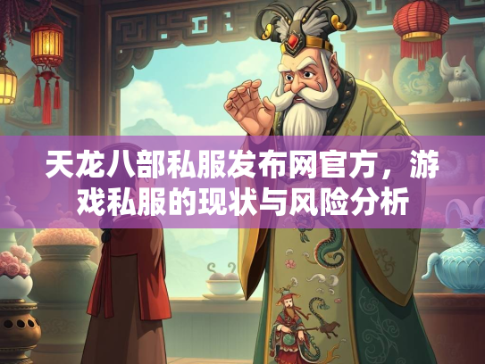 天龙八部私服发布网官方，游戏私服的现状与风险分析  第3张