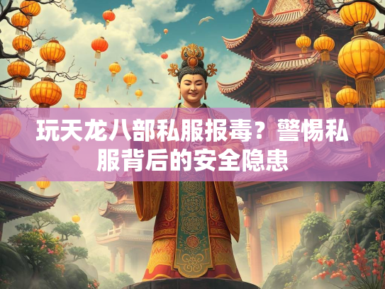 玩天龙八部私服报毒？警惕私服背后的安全隐患  第2张