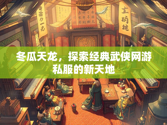 冬瓜天龙，探索经典武侠网游私服的新天地