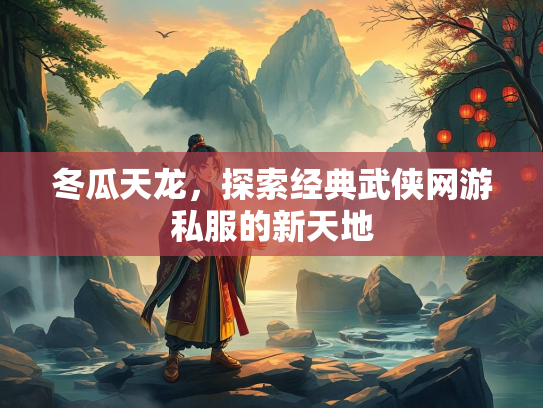 冬瓜天龙，探索经典武侠网游私服的新天地