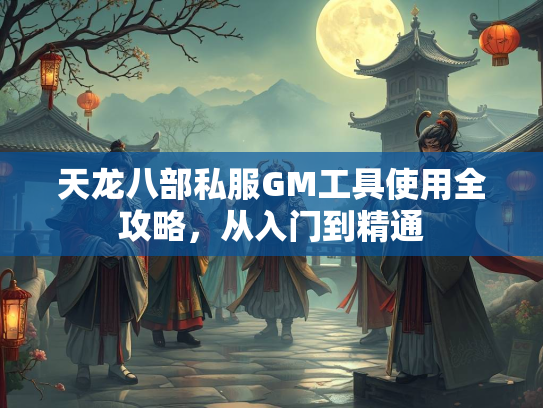 天龙八部私服GM工具使用全攻略，从入门到精通  第2张