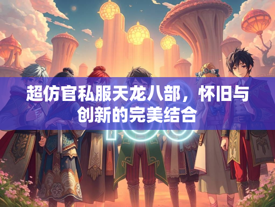 超仿官私服天龙八部，怀旧与创新的完美结合