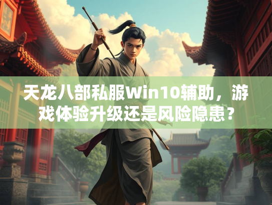 天龙八部私服Win10辅助，游戏体验升级还是风险隐患？  第2张