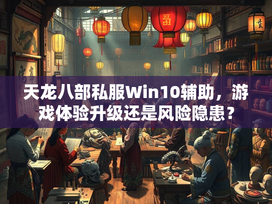 天龙八部私服Win10辅助，游戏体验升级还是风险隐患？