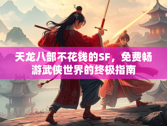 天龙八部不花钱的SF，免费畅游武侠世界的终极指南