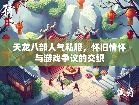 天龙八部人气私服，怀旧情怀与游戏争议的交织  第1张