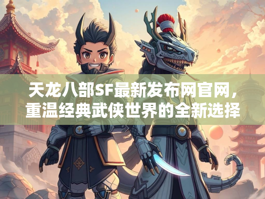 天龙八部SF最新发布网官网，重温经典武侠世界的全新选择  第2张