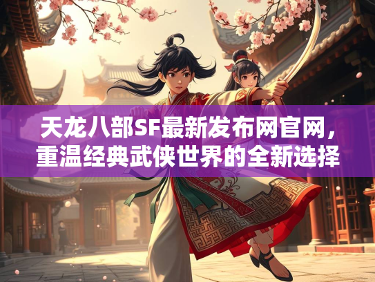 天龙八部SF最新发布网官网，重温经典武侠世界的全新选择