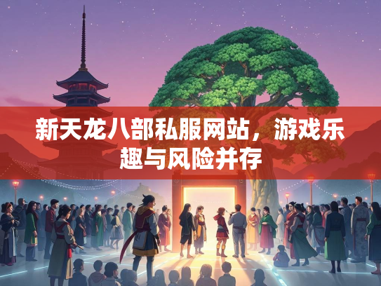 新天龙八部私服网站，游戏乐趣与风险并存