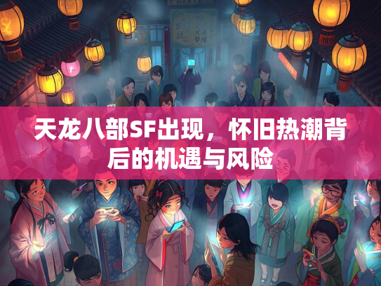 天龙八部SF出现，怀旧热潮背后的机遇与风险  第3张