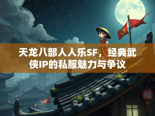 天龙八部人人乐SF，经典武侠IP的私服魅力与争议  第2张