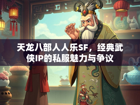 天龙八部人人乐SF，经典武侠IP的私服魅力与争议  第1张