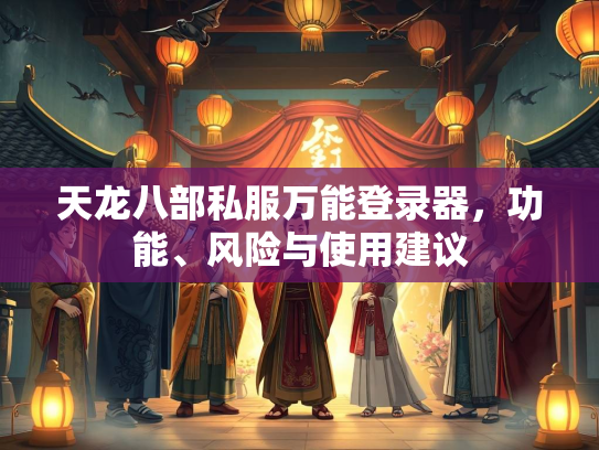 天龙八部私服万能登录器，功能、风险与使用建议  第2张