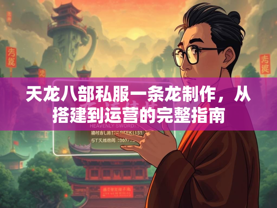 天龙八部私服一条龙制作，从搭建到运营的完整指南