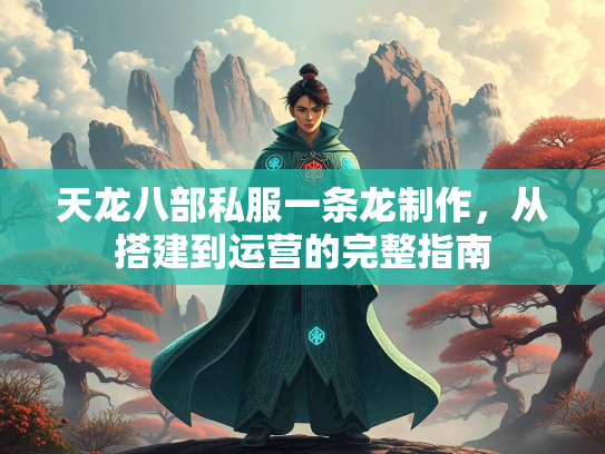 天龙八部私服一条龙制作，从搭建到运营的完整指南