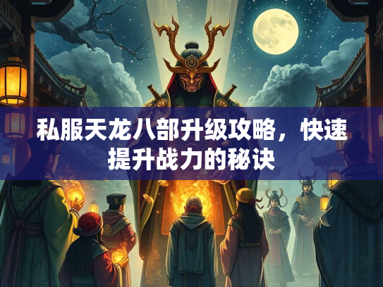 私服天龙八部升级攻略，快速提升战力的秘诀
