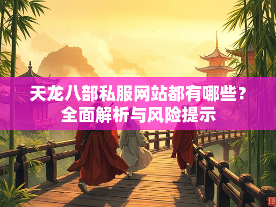 天龙八部私服网站都有哪些？全面解析与风险提示