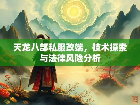 天龙八部私服改端，技术探索与法律风险分析