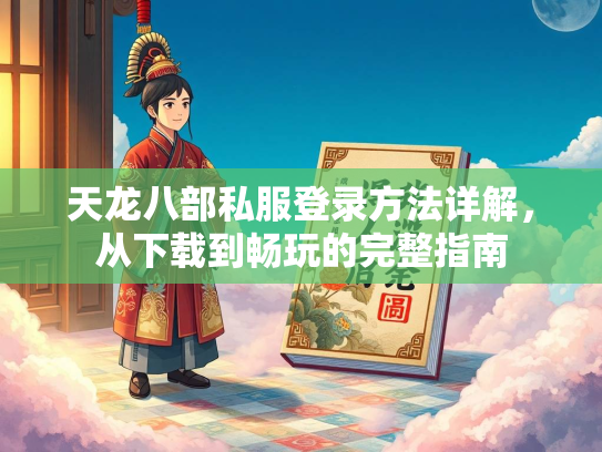 天龙八部私服登录方法详解，从下载到畅玩的完整指南