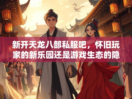 新开天龙八部私服吧，怀旧玩家的新乐园还是游戏生态的隐患？