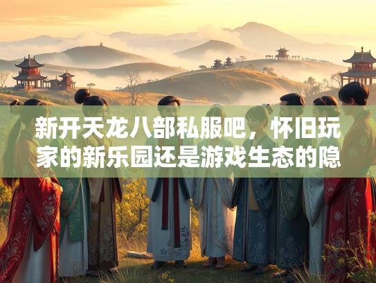新开天龙八部私服吧，怀旧玩家的新乐园还是游戏生态的隐患？