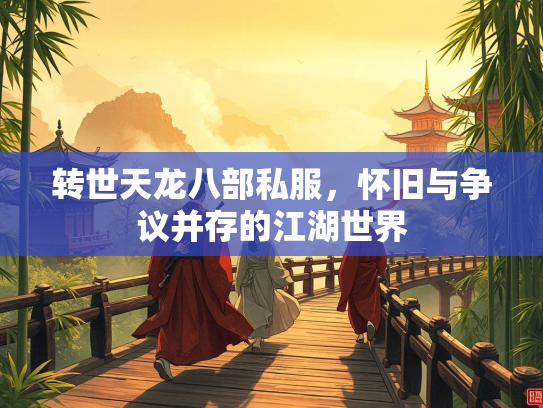 转世天龙八部私服，怀旧与争议并存的江湖世界